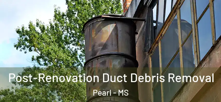 Post-Renovation Duct Debris Removal Pearl - MS